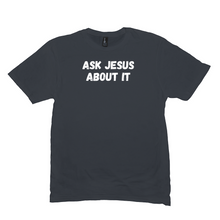 Load image into Gallery viewer, Ask Jesus About It T-Shirt