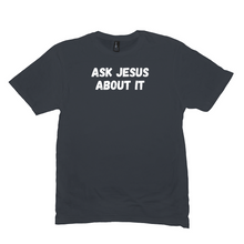 Load image into Gallery viewer, Ask Jesus About It T-Shirt
